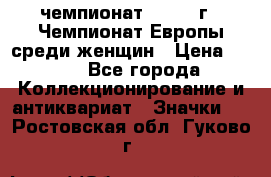 11.1) чемпионат : 1971 г - Чемпионат Европы среди женщин › Цена ­ 249 - Все города Коллекционирование и антиквариат » Значки   . Ростовская обл.,Гуково г.